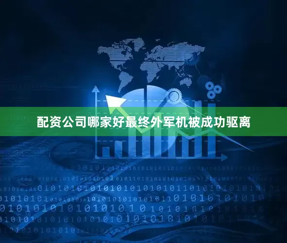 配资公司哪家好最终外军机被成功驱离