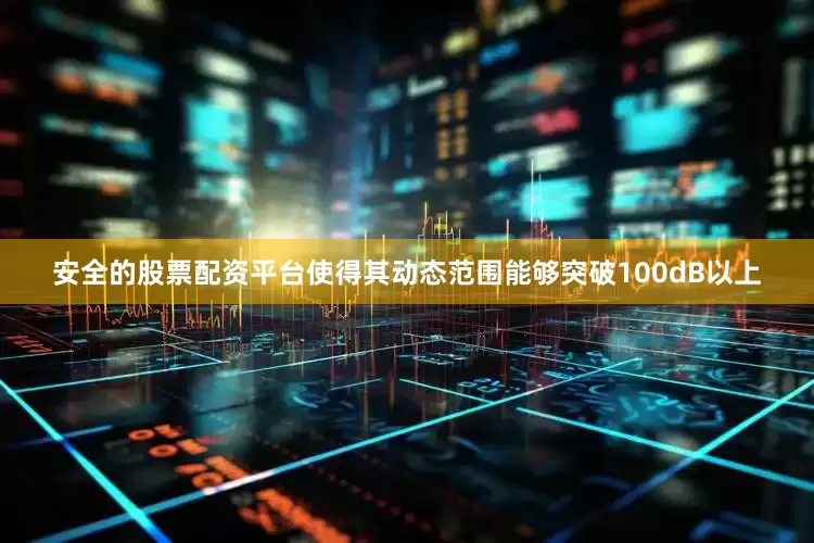 安全的股票配资平台使得其动态范围能够突破100dB以上