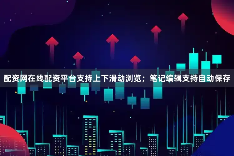 配资网在线配资平台支持上下滑动浏览；笔记编辑支持自动保存
