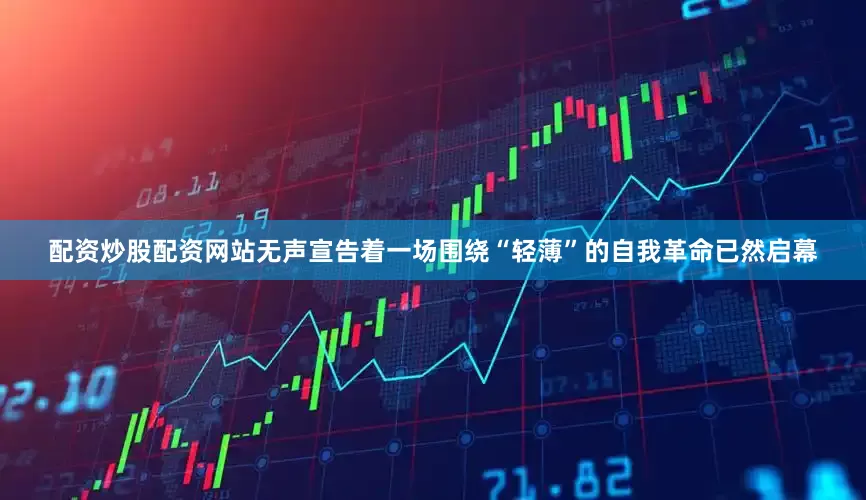 配资炒股配资网站无声宣告着一场围绕“轻薄”的自我革命已然启幕