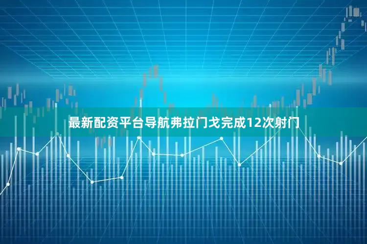 最新配资平台导航弗拉门戈完成12次射门