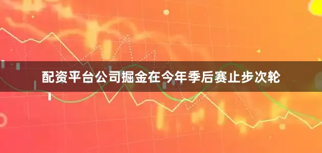 配资平台公司掘金在今年季后赛止步次轮