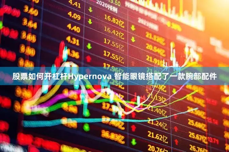 股票如何开杠杆Hypernova 智能眼镜搭配了一款腕部配件