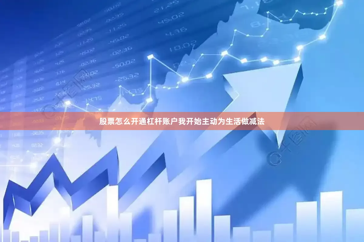 股票怎么开通杠杆账户我开始主动为生活做减法