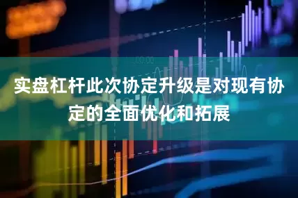 实盘杠杆此次协定升级是对现有协定的全面优化和拓展