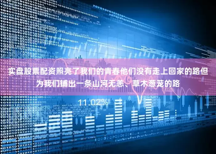 实盘股票配资照亮了我们的青春他们没有走上回家的路但为我们铺出一条山河无恙、草木葱茏的路