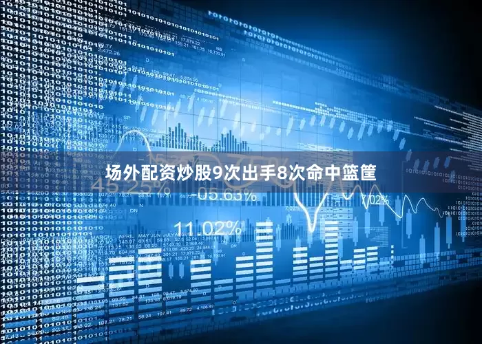 场外配资炒股9次出手8次命中篮筐