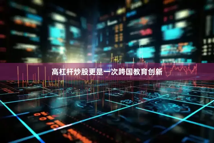 高杠杆炒股更是一次跨国教育创新