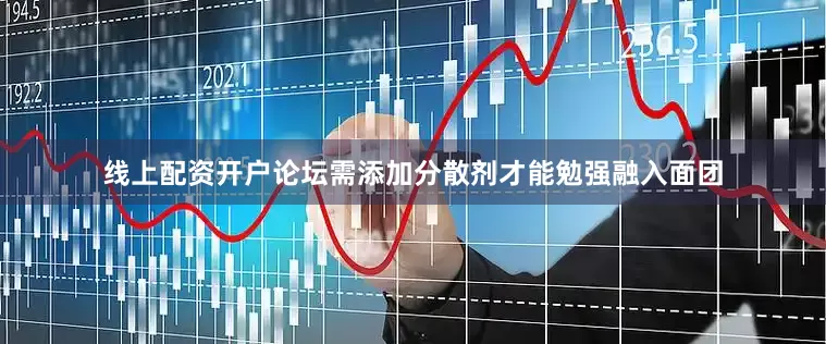 线上配资开户论坛需添加分散剂才能勉强融入面团