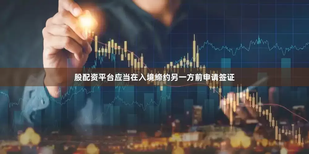 股配资平台应当在入境缔约另一方前申请签证