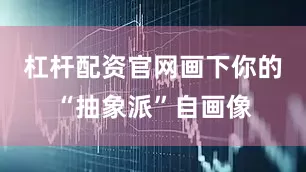 杠杆配资官网画下你的“抽象派”自画像