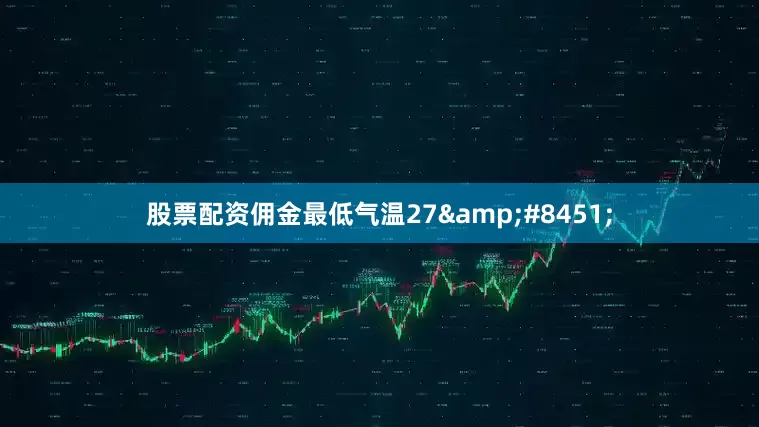 股票配资佣金最低气温27&#8451;