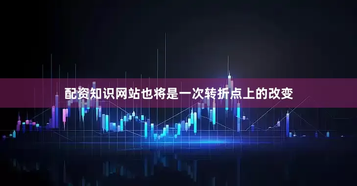 配资知识网站也将是一次转折点上的改变