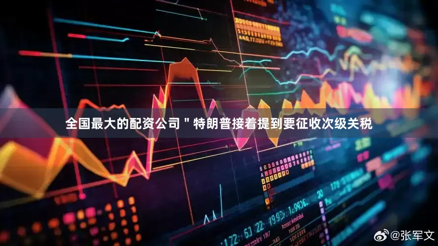 全国最大的配资公司＂特朗普接着提到要征收次级关税