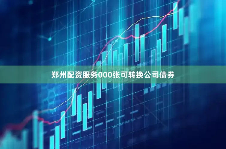 郑州配资服务000张可转换公司债券