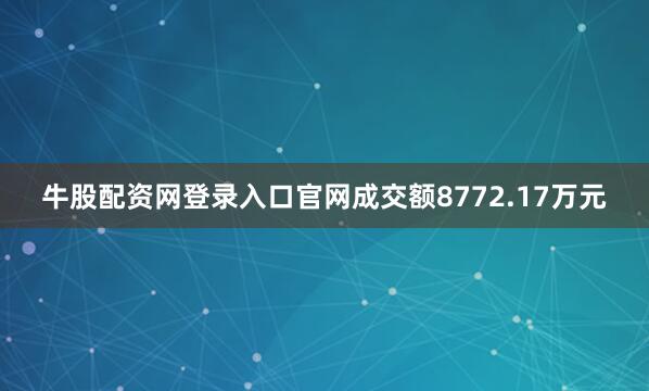 牛股配资网登录入口官网成交额8772.17万元
