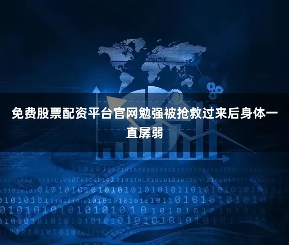 免费股票配资平台官网勉强被抢救过来后身体一直孱弱