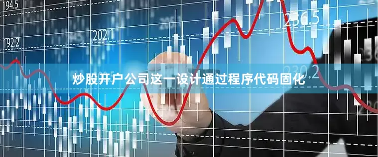炒股开户公司这一设计通过程序代码固化