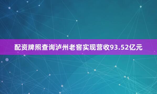 配资牌照查询泸州老窖实现营收93.52亿元