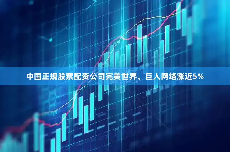 中国正规股票配资公司完美世界、巨人网络涨近5%