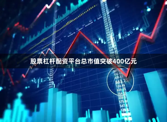 股票杠杆配资平台总市值突破400亿元