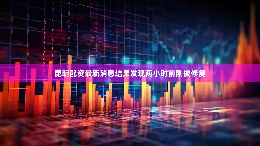 昆明配资最新消息结果发现两小时前刚被修复