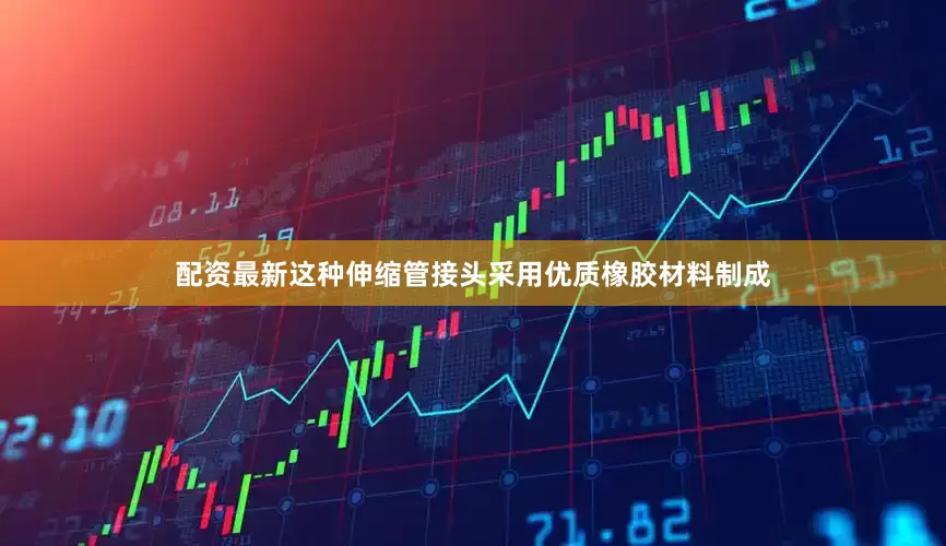 配资最新这种伸缩管接头采用优质橡胶材料制成