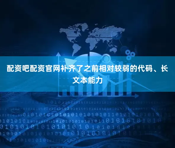 配资吧配资官网补齐了之前相对较弱的代码、长文本能力