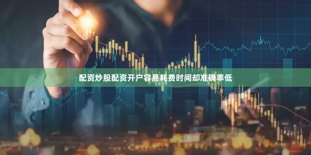 配资炒股配资开户容易耗费时间却准确率低