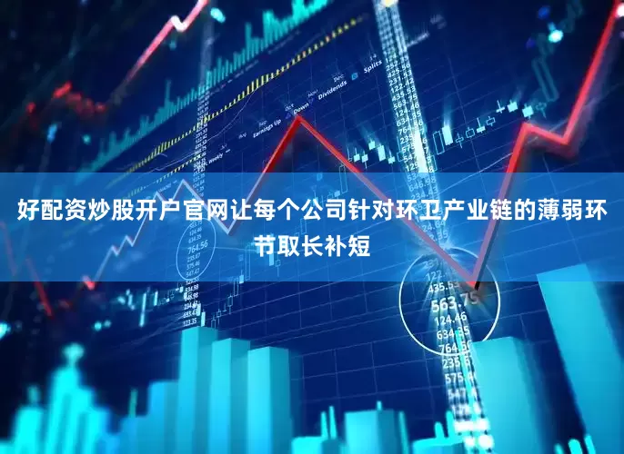 好配资炒股开户官网让每个公司针对环卫产业链的薄弱环节取长补短