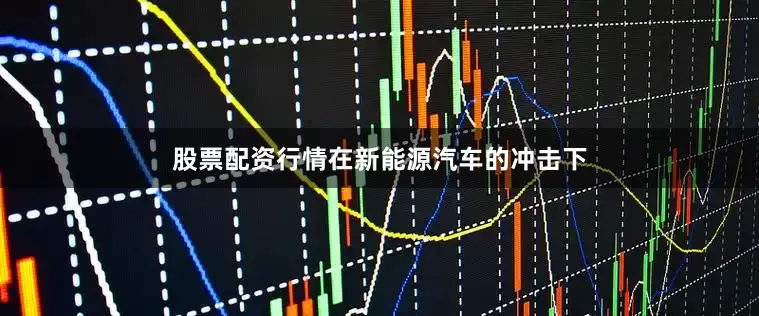 股票配资行情在新能源汽车的冲击下