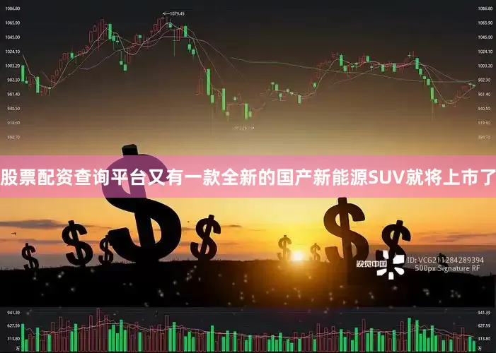 股票配资查询平台又有一款全新的国产新能源SUV就将上市了
