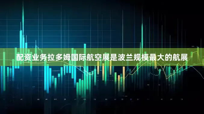 配资业务　　拉多姆国际航空展是波兰规模最大的航展