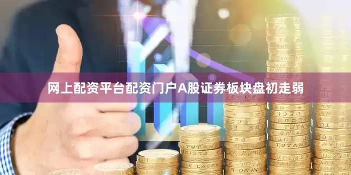 网上配资平台配资门户A股证券板块盘初走弱