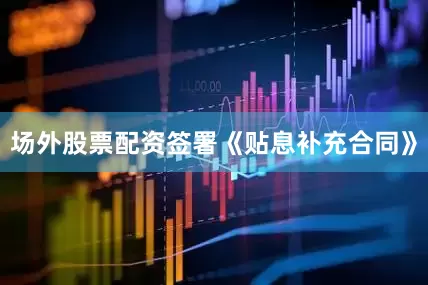 场外股票配资签署《贴息补充合同》