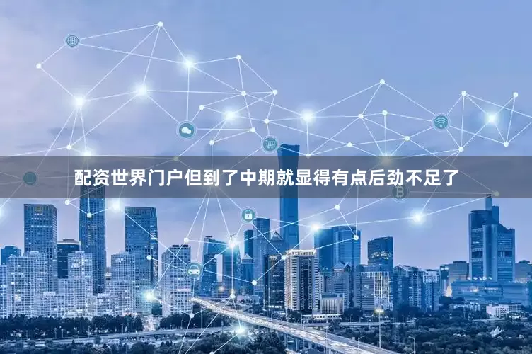 配资世界门户但到了中期就显得有点后劲不足了