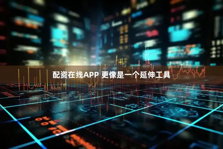 配资在线APP 更像是一个延伸工具
