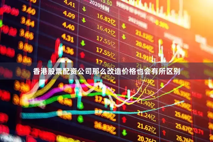 香港股票配资公司那么改造价格也会有所区别