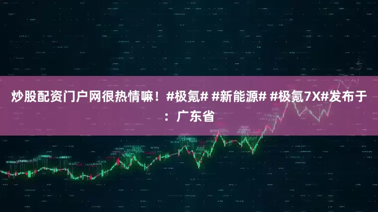 炒股配资门户网很热情嘛！#极氪# #新能源# #极氪7X#发布于：广东省