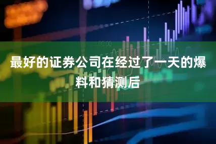 最好的证券公司在经过了一天的爆料和猜测后