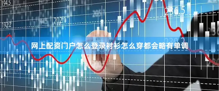 网上配资门户怎么登录衬衫怎么穿都会略有单调