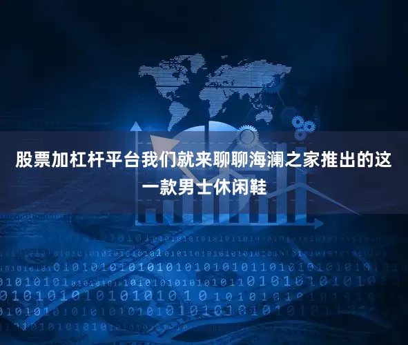 股票加杠杆平台我们就来聊聊海澜之家推出的这一款男士休闲鞋