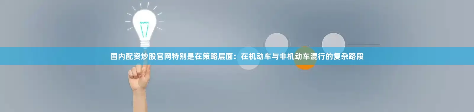 国内配资炒股官网特别是在策略层面：在机动车与非机动车混行的复杂路段