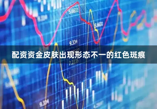 配资资金皮肤出现形态不一的红色斑痕