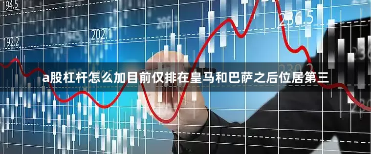 a股杠杆怎么加目前仅排在皇马和巴萨之后位居第三