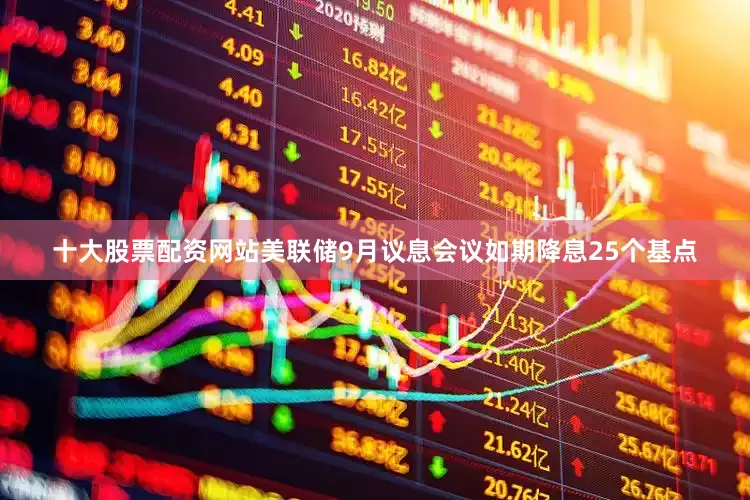 十大股票配资网站美联储9月议息会议如期降息25个基点