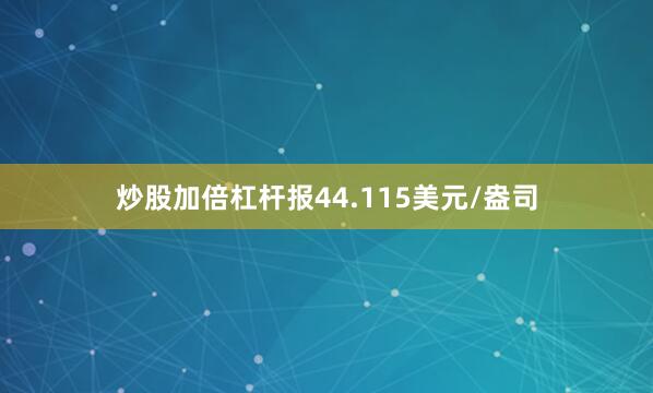 炒股加倍杠杆报44.115美元/盎司