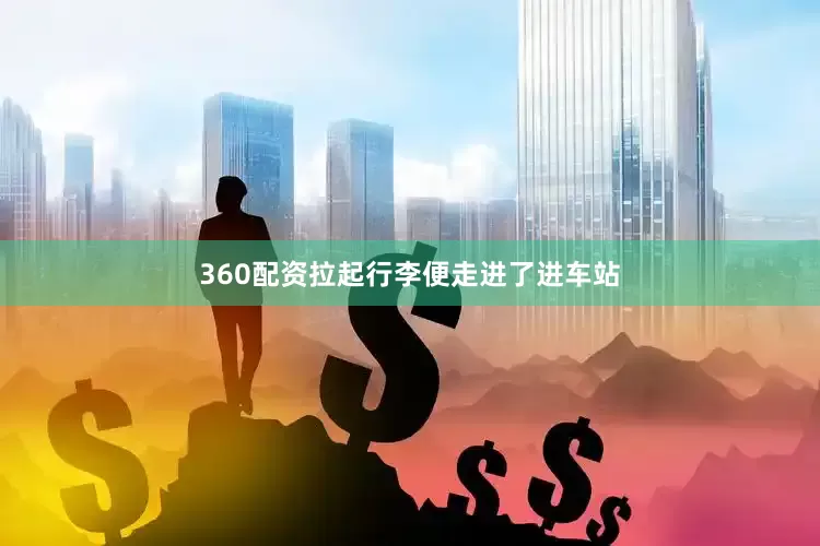 360配资拉起行李便走进了进车站