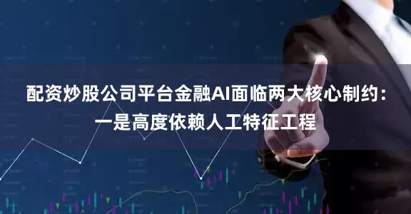 配资炒股公司平台金融AI面临两大核心制约：一是高度依赖人工特征工程