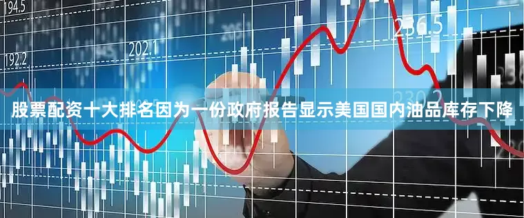 股票配资十大排名因为一份政府报告显示美国国内油品库存下降